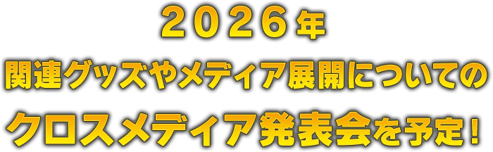 2026年 関連グッズやメディア展開についてのクロスメディア発表会を予定！