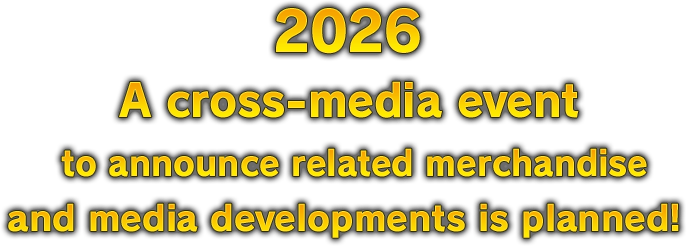 2026 A cross-media event to announce related merchandise and media developments is planned!